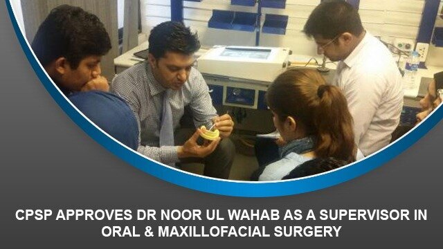 CPSP approves Dr Noor ul Wahab as a Supervisor in Oral & Maxillofacial Surgery
