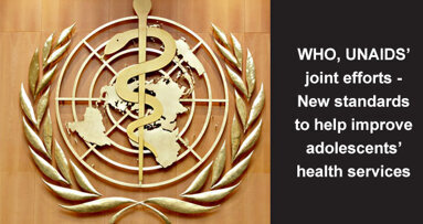 WHO, UNAIDS joint efforts - New standards to help improve adolescents health services