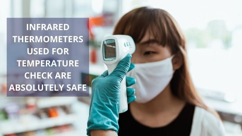 Infrared thermometers used for temperature check are very safe. Ignore illogical WhatsApp videos.