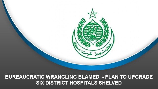 Bureaucratic Wrangling Blamed – Plan to upgrade six district hospitals shelved
