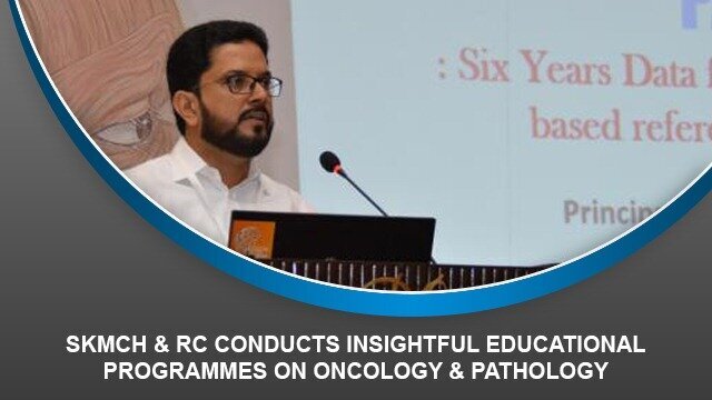 SKMCH & RC conducts insightful educational programmes on Oncology & Pathology