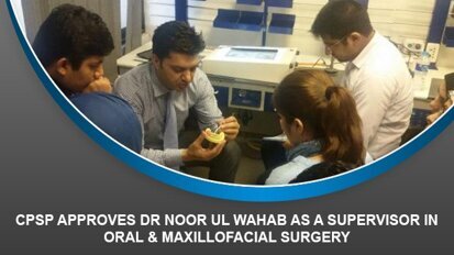 CPSP approves Dr Noor ul Wahab as a Supervisor in Oral & Maxillofacial Surgery