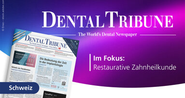 Restaurative Zahnheilkunde im Fokus der neuen Dental Tribune Switzerland