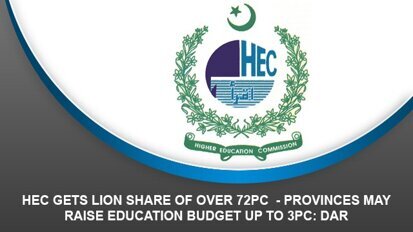 HEC Gets Lion Share of Over 72PC – Provinces may raise education budget up to 3pc: Dar