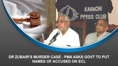 Dr Zubair’s Murder Case – PMA asks govt to put names of accused on ECL