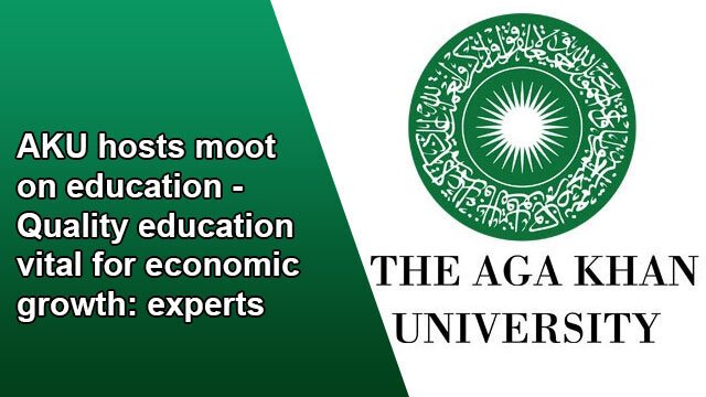 AKU hosts moot on education – Quality education vital for economic growth: experts